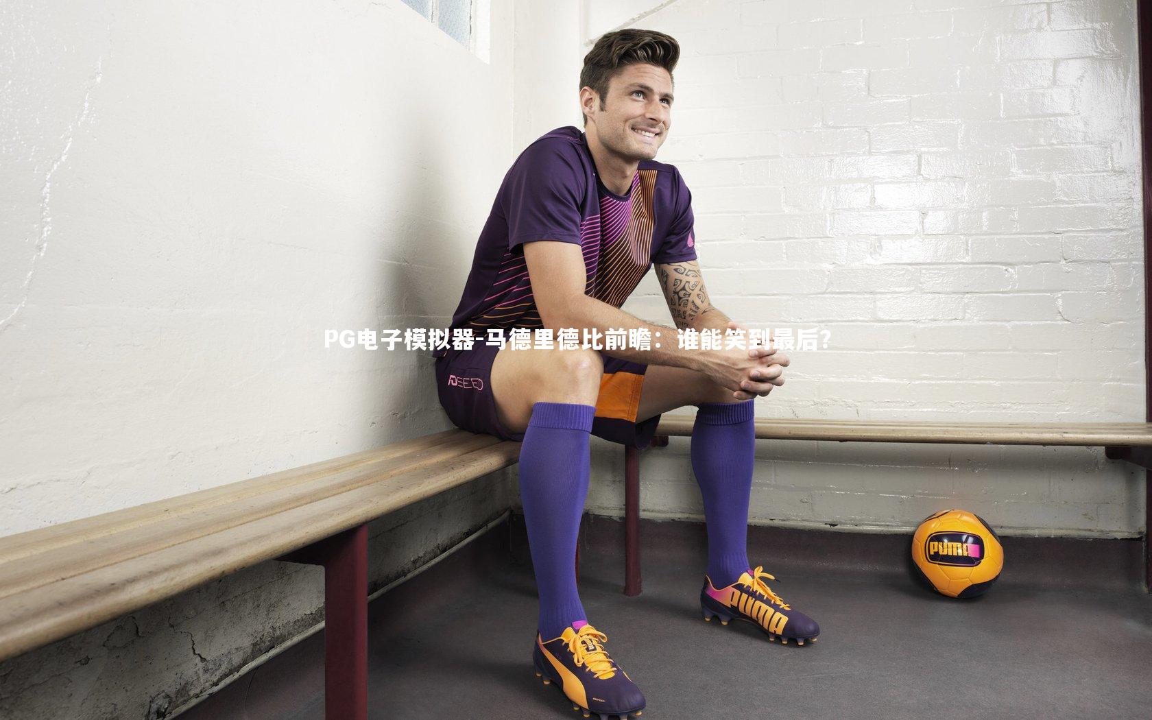 PG电子模拟器-马德里德比前瞻：谁能笑到最后？