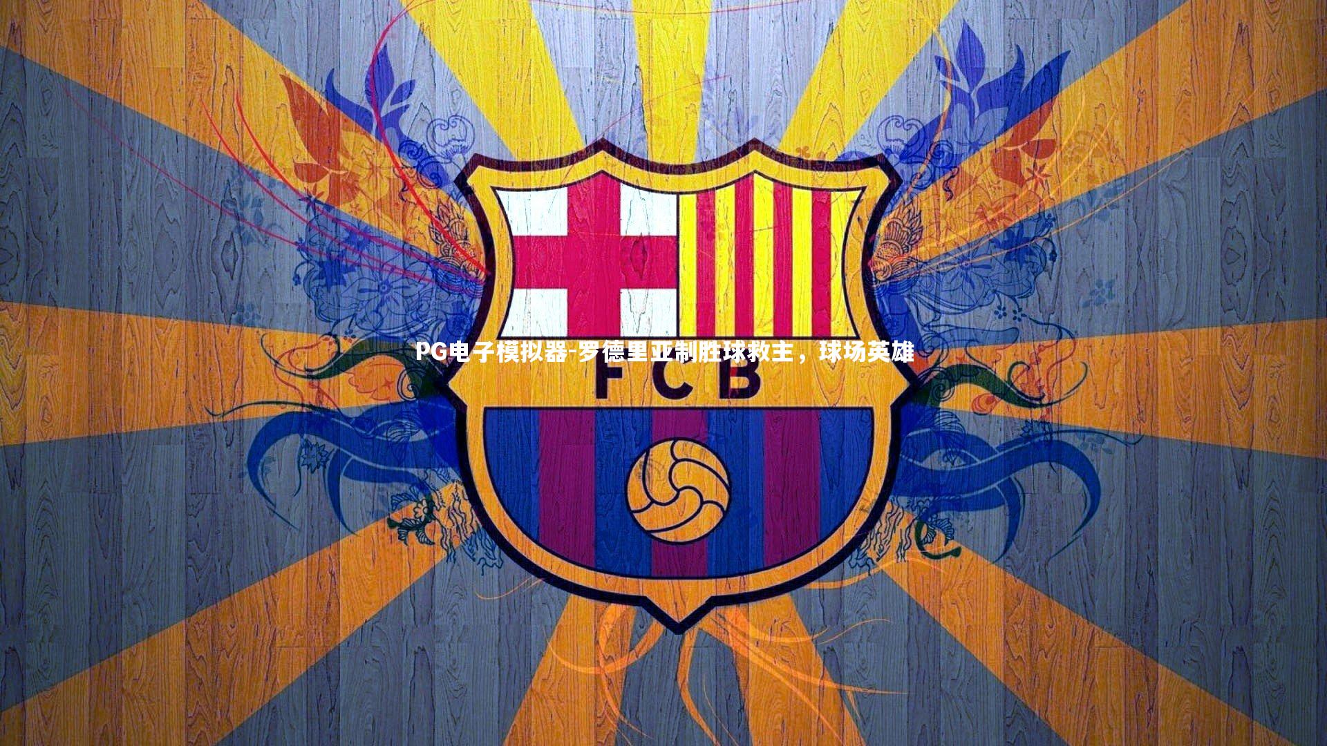 罗德里亚制胜球救主，球场英雄