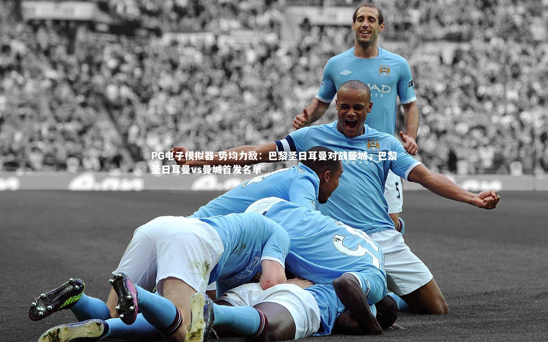 PG电子模拟器-势均力敌：巴黎圣日耳曼对战曼城，巴黎圣日耳曼vs曼城首发名单