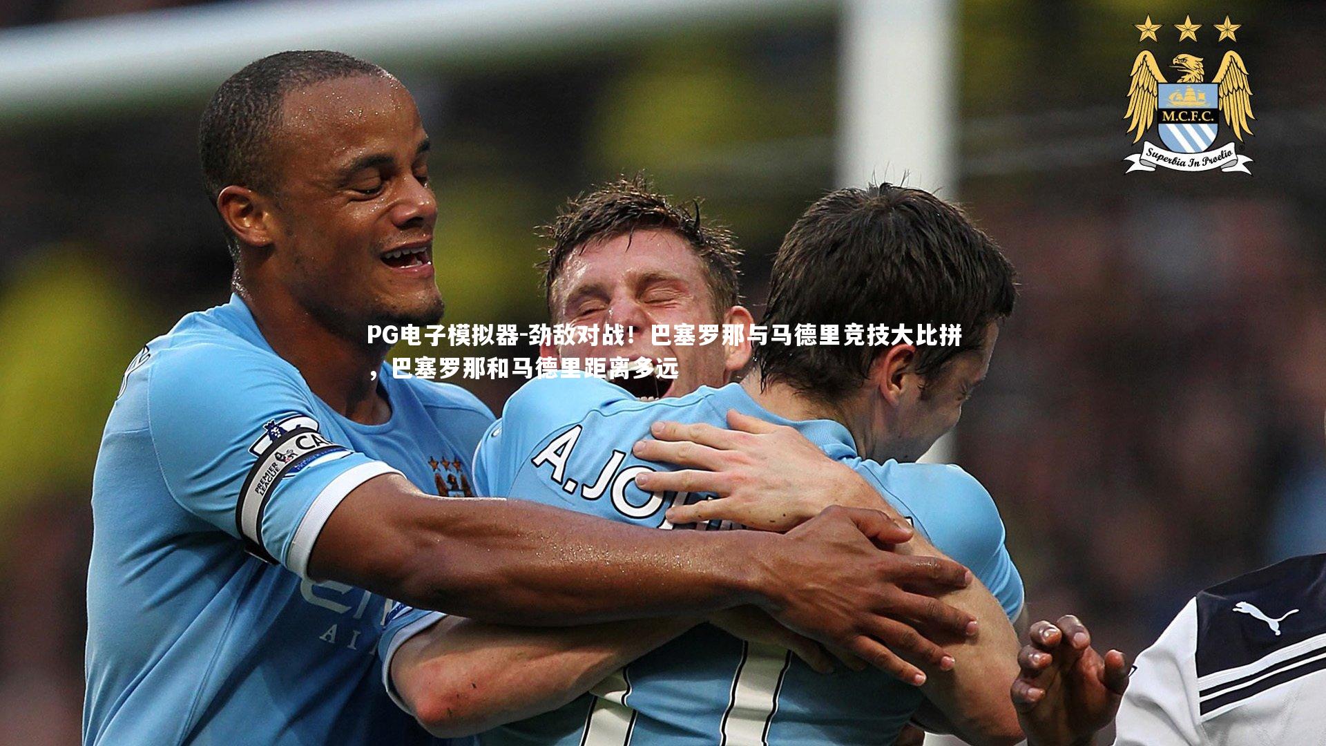 劲敌对战！巴塞罗那与马德里竞技大比拼，巴塞罗那和马德里距离多远