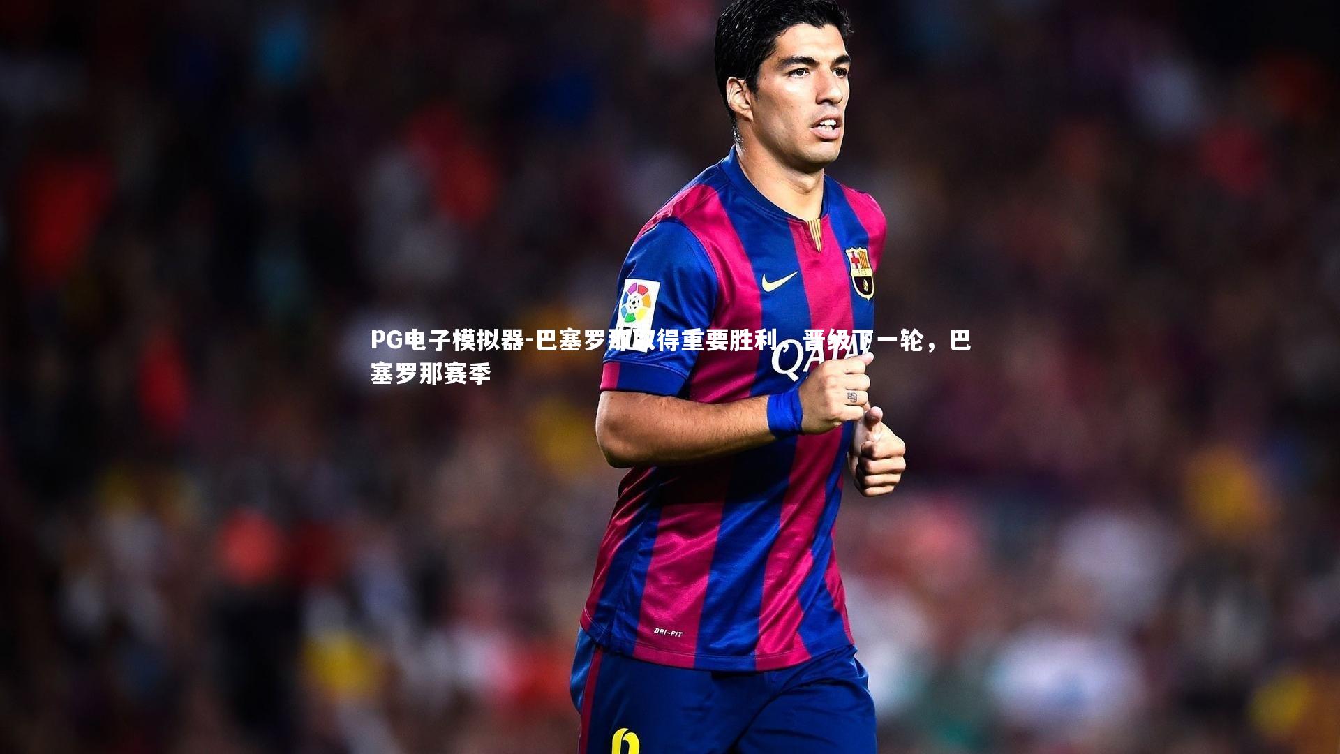 巴塞罗那取得重要胜利，晋级下一轮，巴塞罗那赛季
