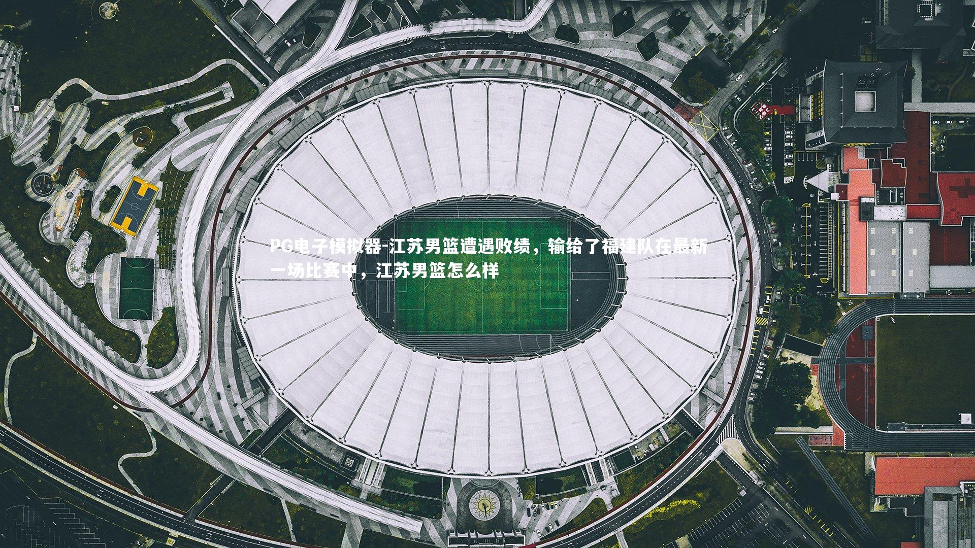 PG电子模拟器-江苏男篮遭遇败绩，输给了福建队在最新一场比赛中，江苏男篮怎么样