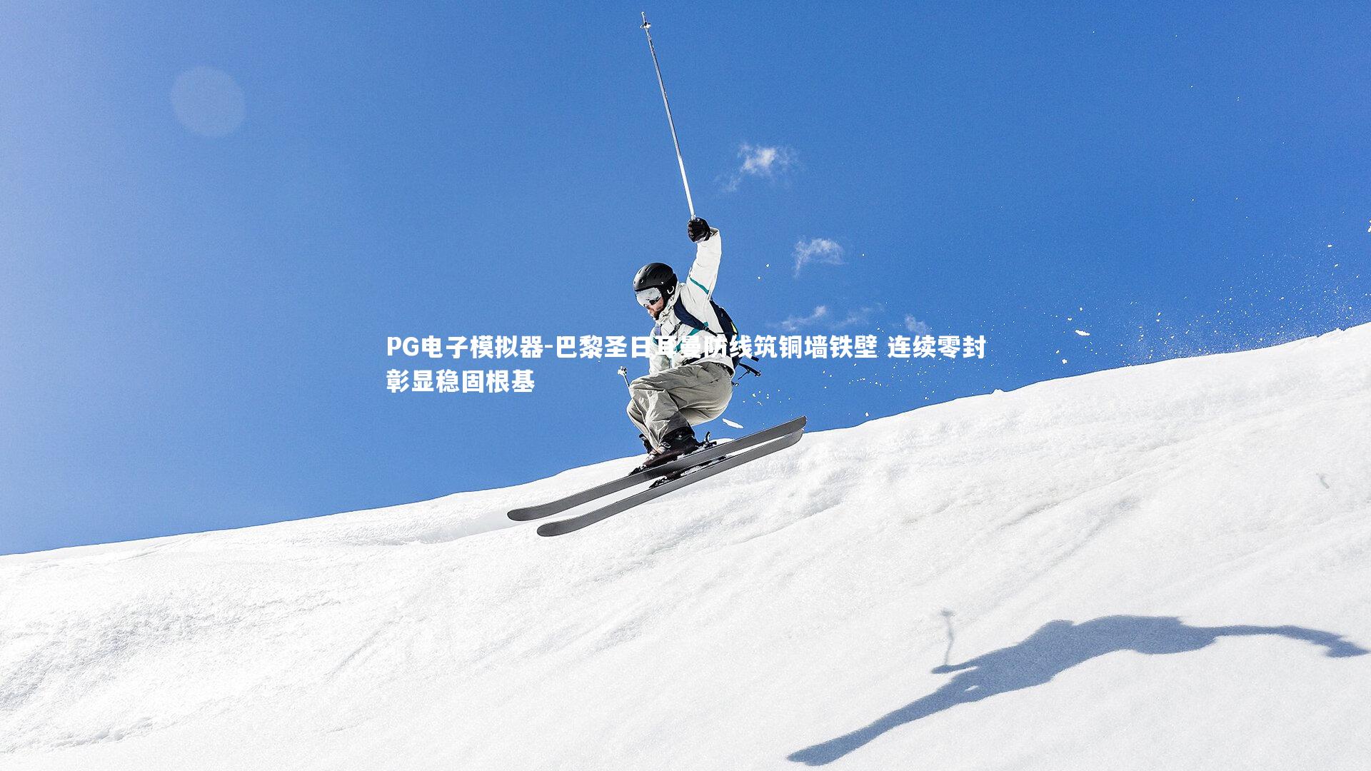 巴黎圣日耳曼防线筑铜墙铁壁 连续零封彰显稳固根基